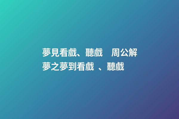 夢見看戲、聽戲　周公解夢之夢到看戲、聽戲
